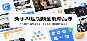新手AI短视频全能精品课:豆包即梦全套工具实操,多类爆款视频批量制作教学-项目联盟