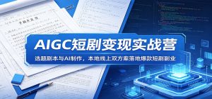 AIGC短剧变现实战营:选题剧本与AI制作,本地线上双方案落地爆款短剧副业-项目联盟