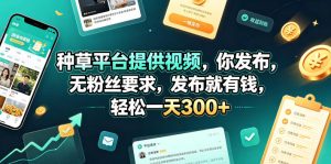种草平台提供视频，你发布，无粉丝要求，发布就有钱，轻松一天300+【揭秘】-项目联盟