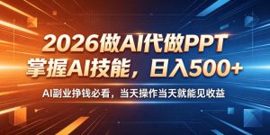 2026做AI代做PPT,掌握AI技能,日入500+,AI副业挣钱必看,当天操作当天就能见收益【揭秘】-项目联盟