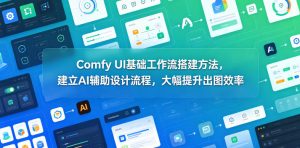 Comfy UI基础工作流搭建方法,建立AI辅助设计流程,大幅提升出图效率-项目联盟