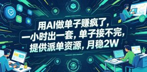 用AI做单子賺疯了,一小时出一套,单子接不完,提供派单资源,月稳2W【揭秘】-项目联盟