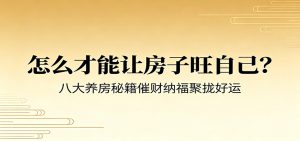 付费文章《怎么才能让房子旺自己？》八大养房秘籍催财纳福聚拢好运-项目联盟