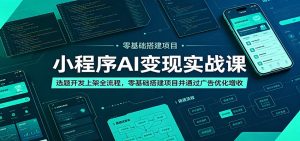 小程序AI变现实战课：选题开发上架全流程，零基础搭建项目并通过广告优化增收-项目联盟