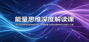 能量思维深度解读课：透过各类奇特异象溯源本质，领悟能量才是驱动事物变化的核心力量-项目联盟