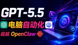GPT-5.5+Codex全自动操控电脑和浏览器！彻底取代OpenClaw+Hermes Agent，实现高效率自动化工作-项目联盟