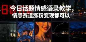 今日话题情感语录教学,情感赛道涨粉变现都可以-项目联盟