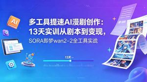 多工具提速AI漫剧创作:13天实训从剧本到变现,SORA即梦wan2-2全工具实战-项目联盟