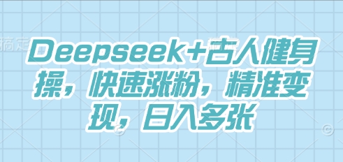 Deepseek+古人健身操,快速涨粉,精准变现,日入多张-项目联盟