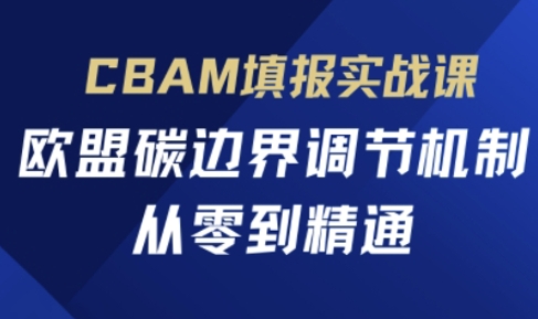 CBAM填报实战课，欧盟碳边界调节机制，从零到精通-项目联盟