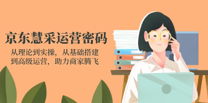 （14248期）京东慧采运营密码：从理论到实操，从基础搭建到高级运营，助力商家腾飞-项目联盟