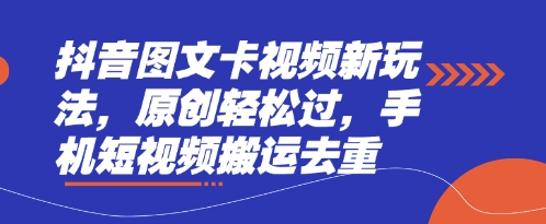 抖音图文卡视频新玩法,原创轻松过,手机短视频搬运去重-项目联盟