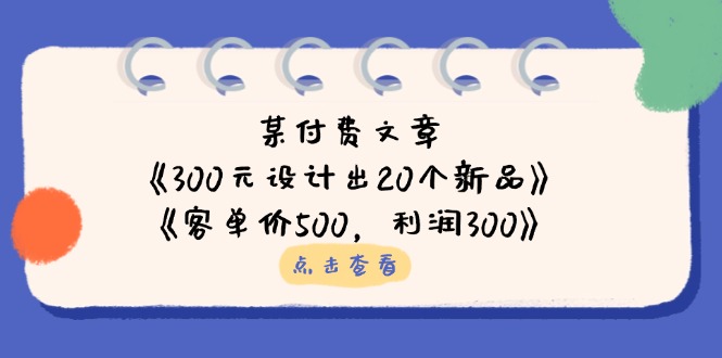 （14209期）某付费文章：《300元设计出20个新品》+《客单价500，利润300》-项目联盟