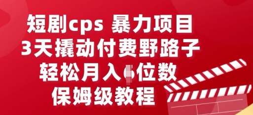 短剧cps暴力项目,3天撬动付费野路子,有人偷偷月入五位数,保姆级教程-项目联盟