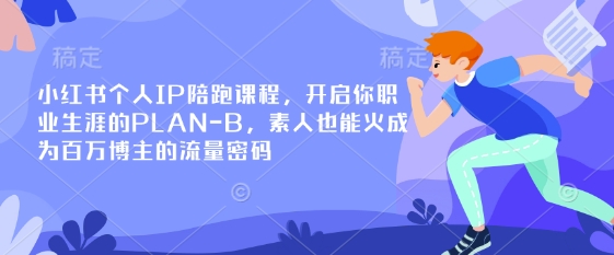小红书个人IP陪跑课程，开启你职业生涯的PLAN-B，素人也能火成为百万博主的流量密码-项目联盟