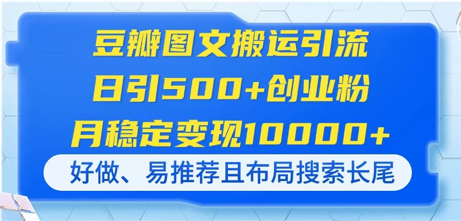 (14323期)豆瓣图文搬运引流,日引500+创业粉,月稳定变现10000+,好做、易推荐且...-项目联盟