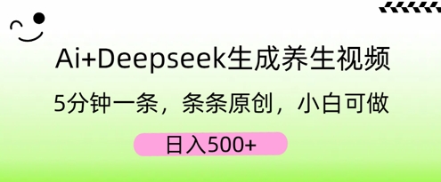 AI+Deepseek生成养生视频，5分钟一条，条条原创，小白可做，日入5张-项目联盟