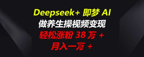 Deepseek+即梦AI,做养生操视频变现,轻松涨粉38W+,月入一W+-项目联盟