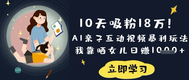 10天吸粉18W！AI亲子互动视频暴利玩法，我靠晒女儿日入数张-项目联盟