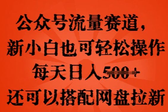 公众号流量赛道,新人小白也可轻松上手操作,每天日入100+,还可以搭配网盘拉新-项目联盟