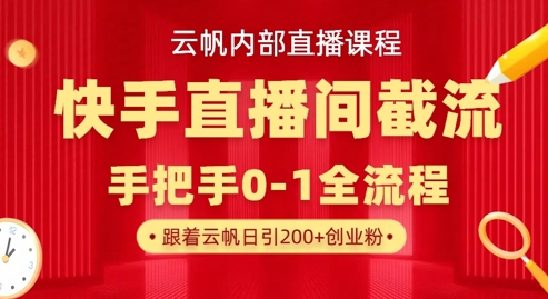 云帆内部直播课·快手直播间截流玩法，日引100+创业粉-项目联盟