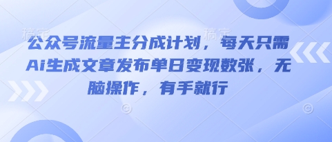 公众号流量主分成计划,每天只需Ai生成文章发布单日变现数张,无脑操作,有手就行-项目联盟