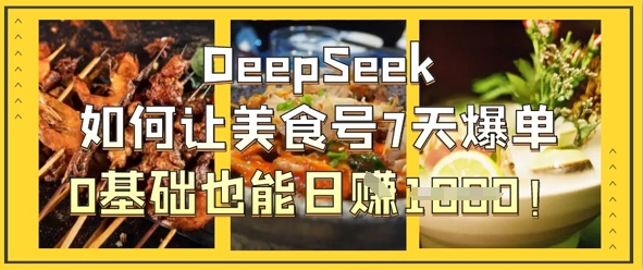 DeepSeek如何让美食号7天爆单，0基础也能日入1k-项目联盟