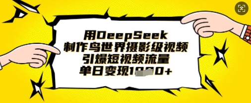 用DeepSeek制作鸟世界摄影级视频，引爆短视频流量，单日变现1k-项目联盟