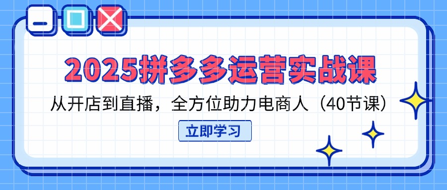(14259期)2025拼多多运营实战课,从开店到直播,全方位助力电商人(40节课)-项目联盟