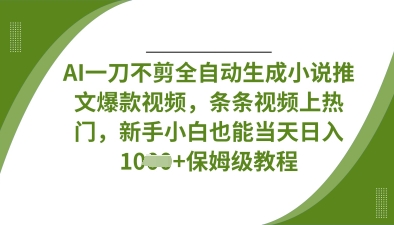 AI一刀不剪全自动生成小说推文爆款视频，条条视频上热门，新手小白也能当天日入数张-项目联盟