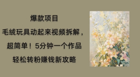 毛绒玩具动起来项目拆解，三四分钟一个作品，轻松转粉挣钱新玩法-项目联盟