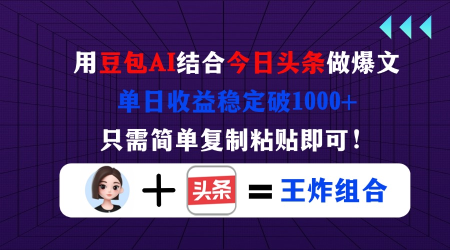 （14334期）用豆包结合今日头条做爆文，单日收益稳定破1000+，只需简单复制粘贴即可！-项目联盟