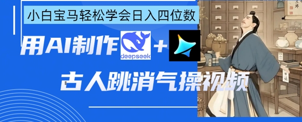 AI古人跳消气操视频制作，deepseek+即梦，小白宝马轻松学会日入四位数-项目联盟