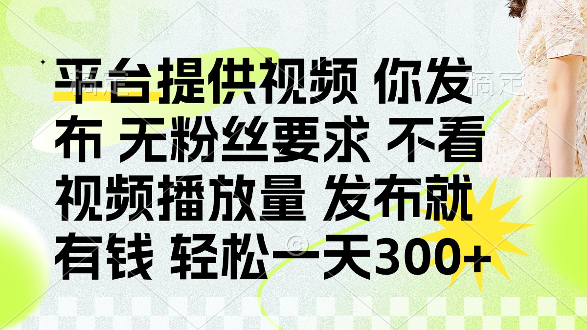 （14224期）发布平台提供视频就有钱 无粉丝要求 不看视频播放量 发布就有钱 一天300+-项目联盟