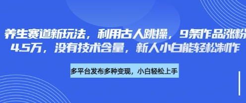 养生赛道新玩法,利用古人跳操,9条作品涨粉4.5W,没有技术含量,新人小白能轻松制作-项目联盟