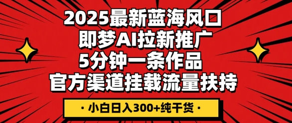 2025最新蓝海风口,即梦AI拉新推广,5分钟一条作品,官方渠道挂载,流量扶持,小白日入3张+纯干货-项目联盟