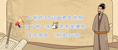 AI制作3D动画养生视频,三分钟一条,条条是爆款,变现简单(附提示词)-项目联盟