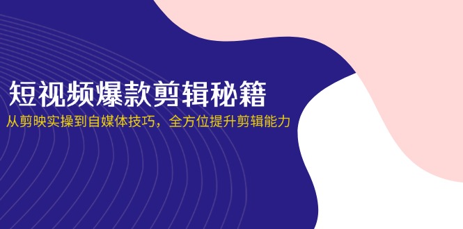 (14244期)短视频爆款剪辑秘籍,从剪映实操到自媒体技巧,全方位提升剪辑能力-项目联盟