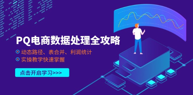 （14240期）PQ电商数据处理全攻略，动态路径、表合并、利润统计，实操教学快速掌握-项目联盟