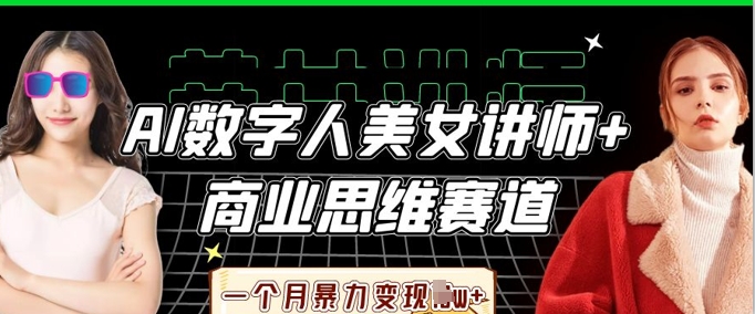 AI数字人美女讲师+商业思维赛道，一个月暴力变现过W+-项目联盟