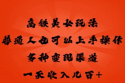 高铁美女玩法，普通人也可以轻松上手，多种渠道变现，一天几张-项目联盟