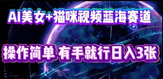 AI美女+猫咪视频蓝海赛道,操作简单,有手就行日入3张-项目联盟