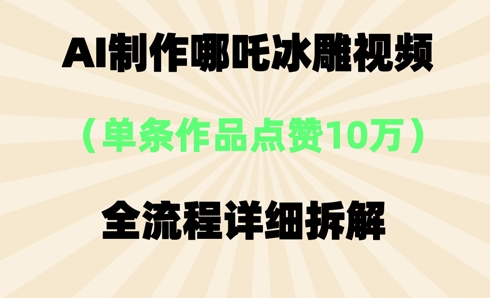 AI哪吒冰雕视频,单条视频点赞10W+,全流程详细拆解-项目联盟