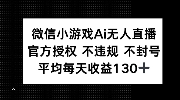 微信小游戏AI无人直播,不违规 不封号,官方授权 每天收益130+-项目联盟