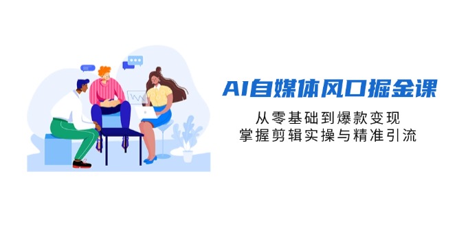 （14329期）AI自媒体风口掘金课，从零基础到爆款变现，掌握剪辑实操与精准引流-项目联盟