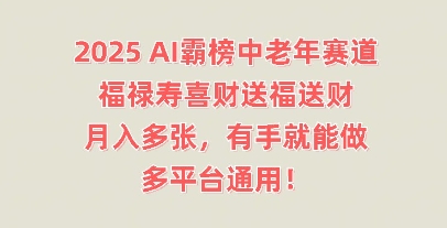 2025AI霸榜中老年赛道,福禄寿喜财送福送财,月入多张,有手就能做,多平台通用!-项目联盟