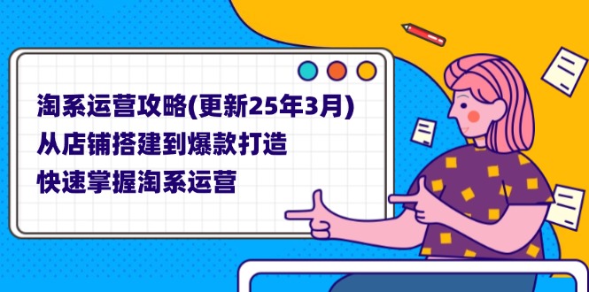 (14190期)淘系运营攻略(更新25年3月) 从店铺搭建到爆款打造,快速掌握淘系运营-项目联盟