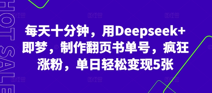 每天十分钟，用Deepseek+即梦，制作翻页书单号，疯狂涨粉，单日轻松变现5张-项目联盟
