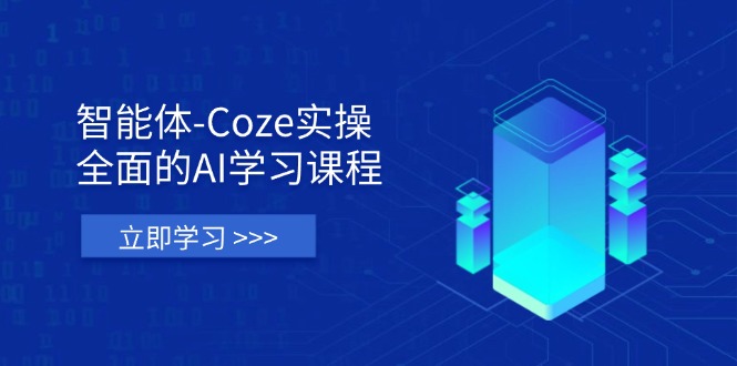 (14327期)智能体-Coze实操:全面的AI学习课程,涵盖从理论基础到实战应用的全过程-项目联盟