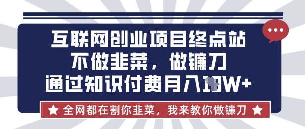 互联网创业尽头-不做韭菜，做镰刀，通过知识付费月入10个【揭秘】-项目联盟